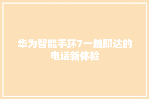 华为智能手环7一触即达的电话新体验