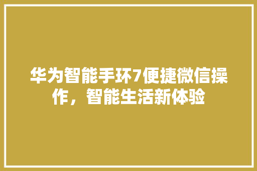 华为智能手环7便捷微信操作，智能生活新体验