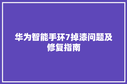 华为智能手环7掉漆问题及修复指南