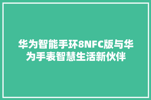 华为智能手环8NFC版与华为手表智慧生活新伙伴