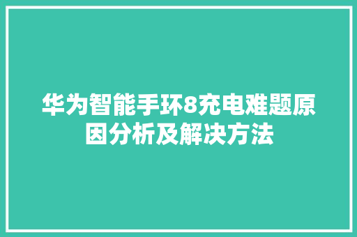 华为智能手环8充电难题原因分析及解决方法  第1张