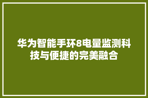 华为智能手环8电量监测科技与便捷的完美融合