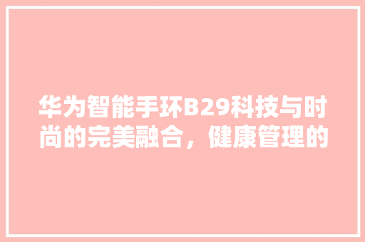 华为智能手环B29科技与时尚的完美融合，健康管理的好帮手