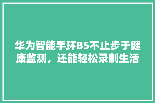 华为智能手环B5不止步于健康监测，还能轻松录制生活瞬间