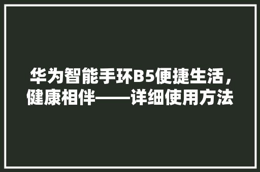 华为智能手环B5便捷生活，健康相伴——详细使用方法与方法  第1张