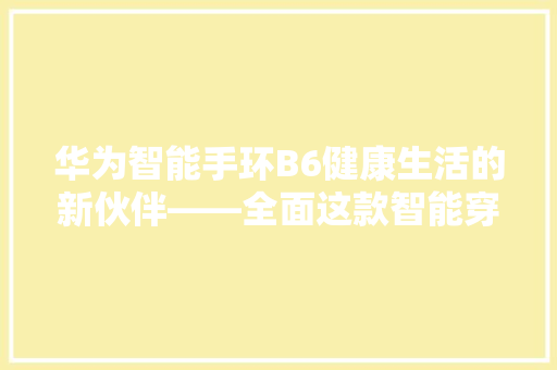 华为智能手环B6健康生活的新伙伴——全面这款智能穿戴设备