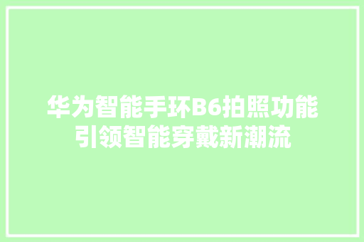 华为智能手环B6拍照功能引领智能穿戴新潮流