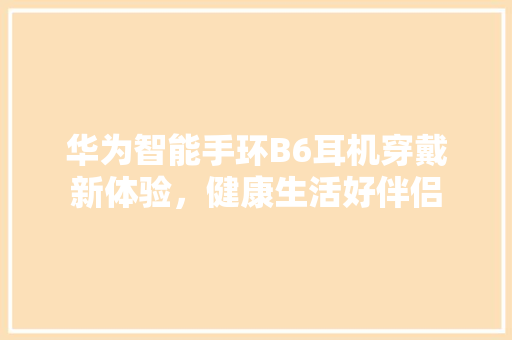 华为智能手环B6耳机穿戴新体验，健康生活好伴侣