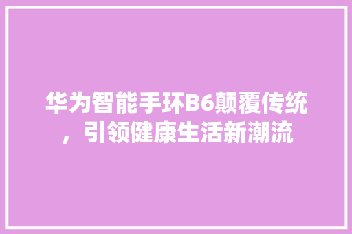 华为智能手环B6颠覆传统，引领健康生活新潮流