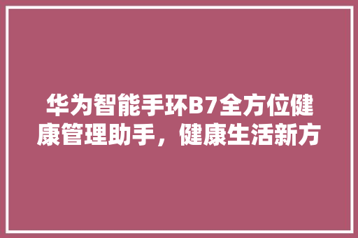 华为智能手环B7全方位健康管理助手，健康生活新方式