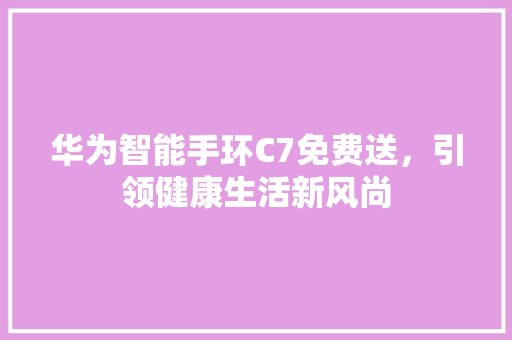 华为智能手环C7免费送，引领健康生活新风尚