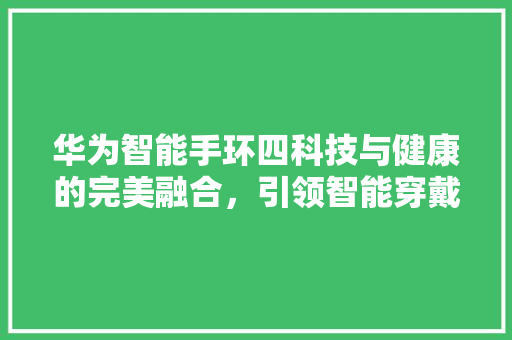 华为智能手环四科技与健康的完美融合，引领智能穿戴新潮流