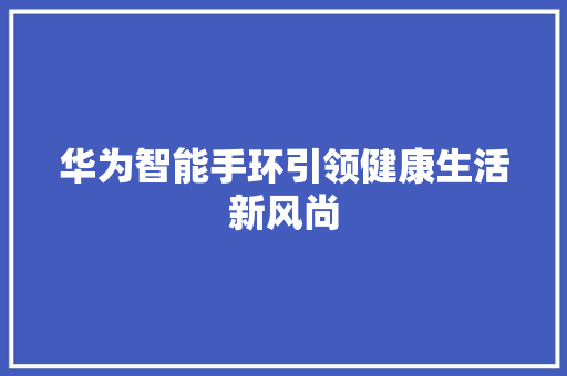 华为智能手环引领健康生活新风尚