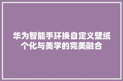 华为智能手环换自定义壁纸个化与美学的完美融合