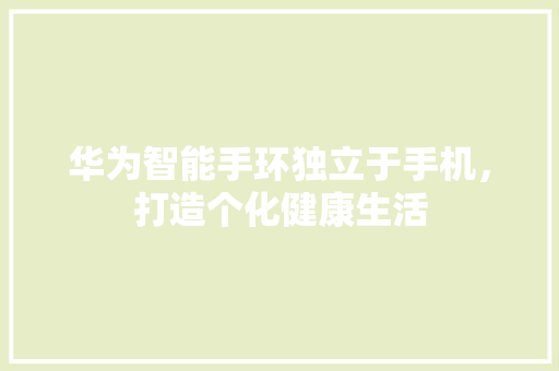 华为智能手环独立于手机，打造个化健康生活