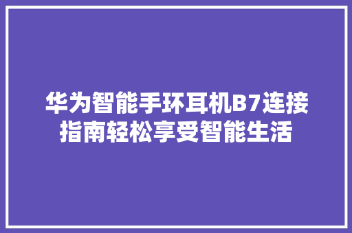 华为智能手环耳机B7连接指南轻松享受智能生活  第1张