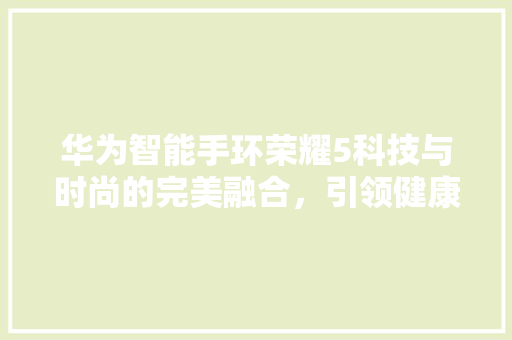 华为智能手环荣耀5科技与时尚的完美融合，引领健康生活新潮流