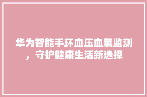 华为智能手环血压血氧监测，守护健康生活新选择