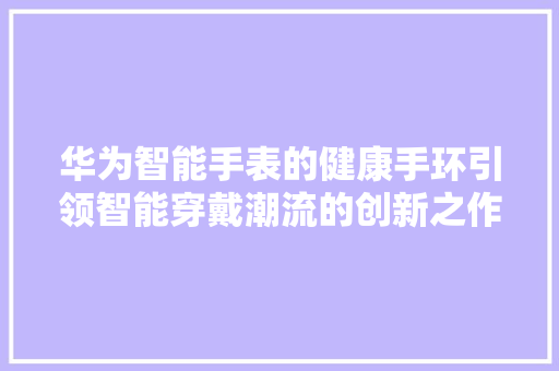 华为智能手表的健康手环引领智能穿戴潮流的创新之作