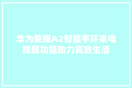 华为荣耀A2智能手环来电提醒功能助力高效生活