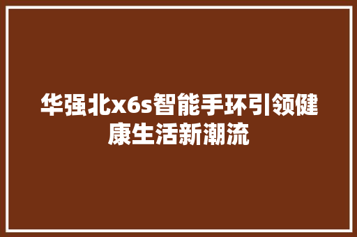 华强北x6s智能手环引领健康生活新潮流