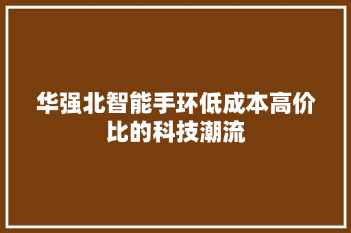 华强北智能手环低成本高价比的科技潮流