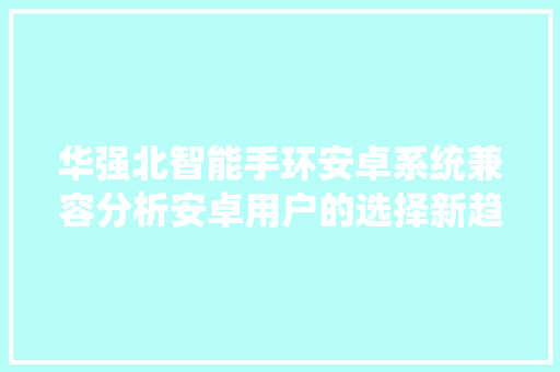 华强北智能手环安卓系统兼容分析安卓用户的选择新趋势