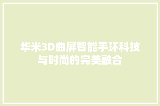 华米3D曲屏智能手环科技与时尚的完美融合