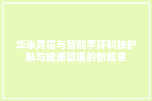 华米月霜与智能手环科技护肤与健康管理的新篇章