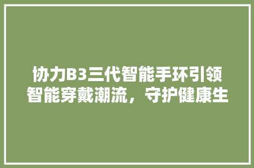 协力B3三代智能手环引领智能穿戴潮流，守护健康生活