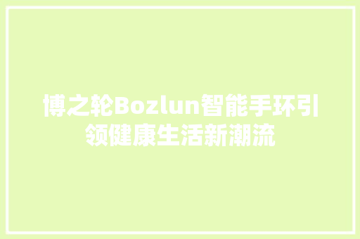 博之轮Bozlun智能手环引领健康生活新潮流