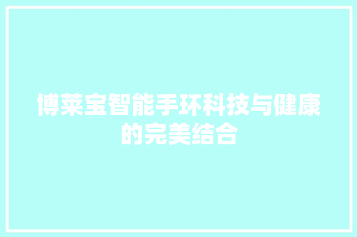 博莱宝智能手环科技与健康的完美结合