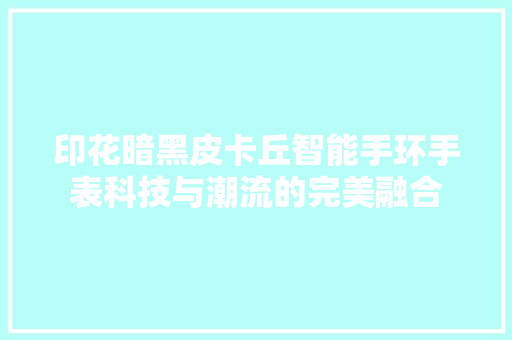 印花暗黑皮卡丘智能手环手表科技与潮流的完美融合