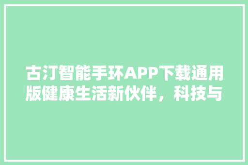 古汀智能手环APP下载通用版健康生活新伙伴，科技与健康的完美融合