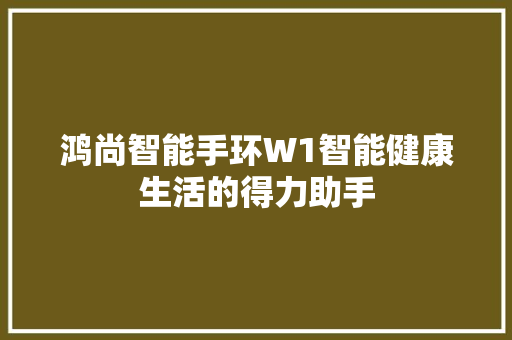 鸿尚智能手环W1智能健康生活的得力助手