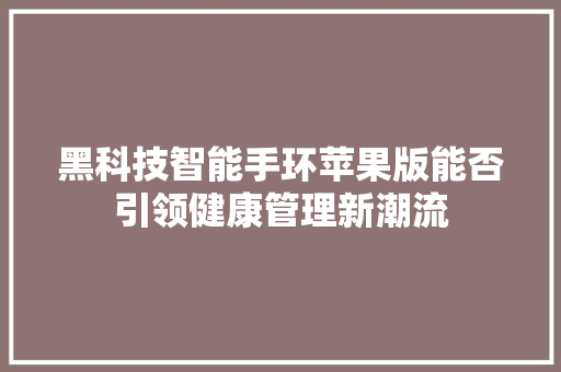 黑科技智能手环苹果版能否引领健康管理新潮流