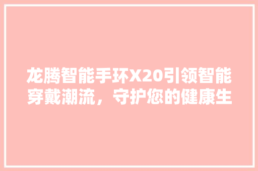 龙腾智能手环X20引领智能穿戴潮流，守护您的健康生活