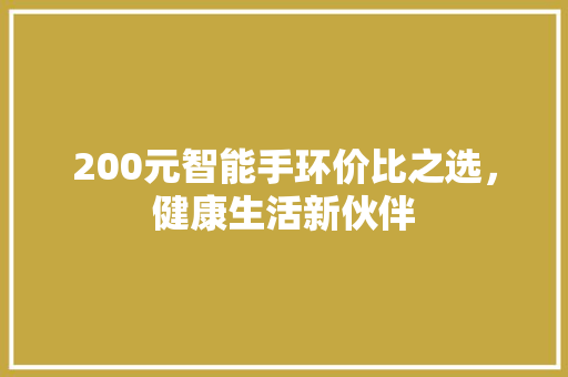 200元智能手环价比之选，健康生活新伙伴