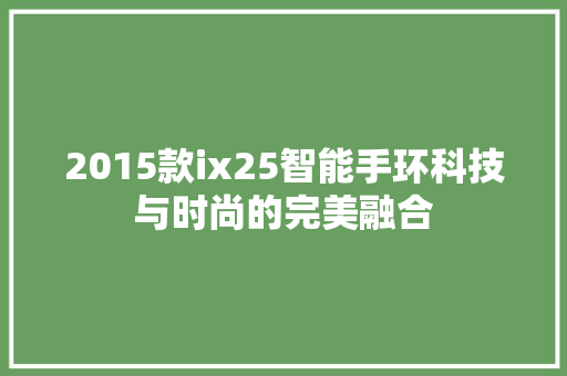 2015款ix25智能手环科技与时尚的完美融合