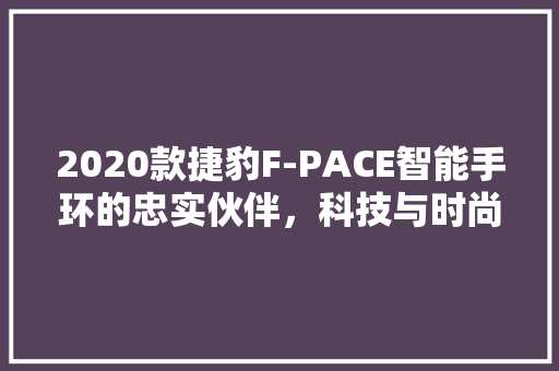 2020款捷豹F-PACE智能手环的忠实伙伴，科技与时尚的完美融合