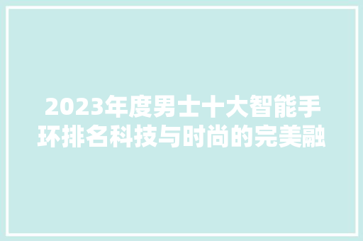 2023年度男士十大智能手环排名科技与时尚的完美融合