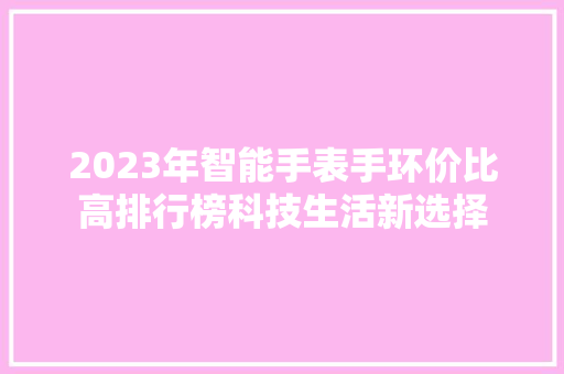 2023年智能手表手环价比高排行榜科技生活新选择