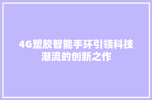 4G塑胶智能手环引领科技潮流的创新之作