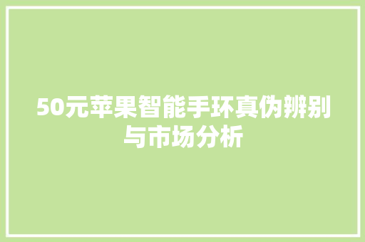 50元苹果智能手环真伪辨别与市场分析