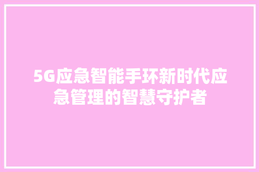 5G应急智能手环新时代应急管理的智慧守护者