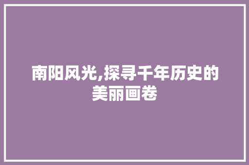 南阳风光,探寻千年历史的美丽画卷