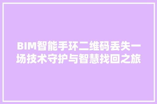 BIM智能手环二维码丢失一场技术守护与智慧找回之旅