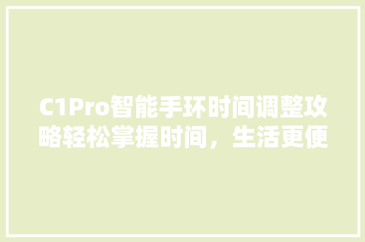 C1Pro智能手环时间调整攻略轻松掌握时间，生活更便捷