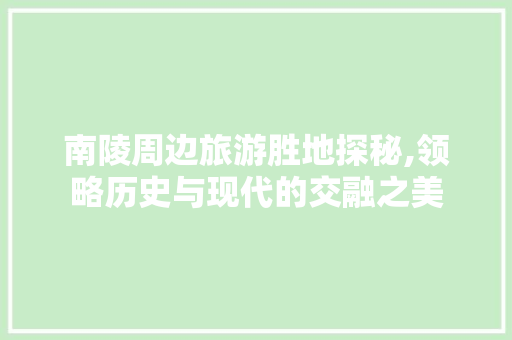 南陵周边旅游胜地探秘,领略历史与现代的交融之美