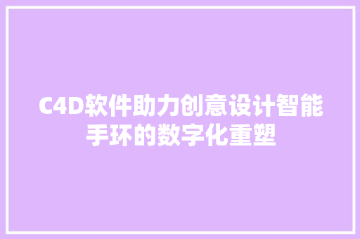 C4D软件助力创意设计智能手环的数字化重塑